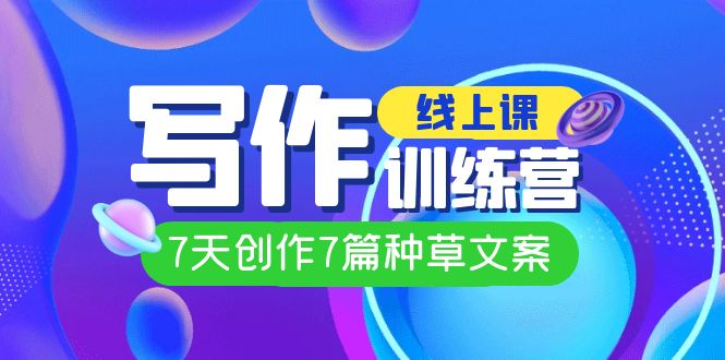 线上创作写作训练营，7天创作7篇种草文案（7节直播课）-网亿资源平台