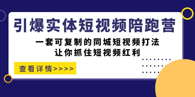 引爆实体-短视频陪跑营，一套可复制的同城短视频打法，让你抓住短视频红利-网亿资源平台