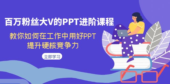 百万粉丝大V的PPT进阶课程，教你如何在工作中用好PPT，提升硬核竞争力-网亿资源平台