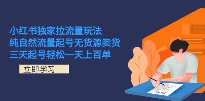 小红书独家拉流量玩法，纯自然流量起号无货源卖货 三天起号轻松一天上百单-网亿资源平台