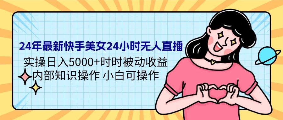 24年最新快手美女24小时无人直播 实操日入5000+时时被动收益-网亿资源平台
