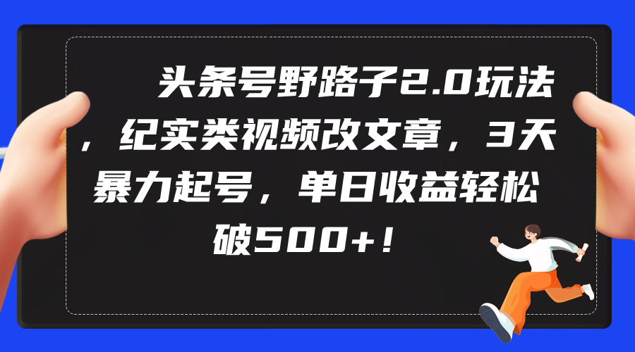 头条号野路子2.0玩法，纪实类视频改文章，3天暴力起号，单日收益轻松破500+-网亿资源平台