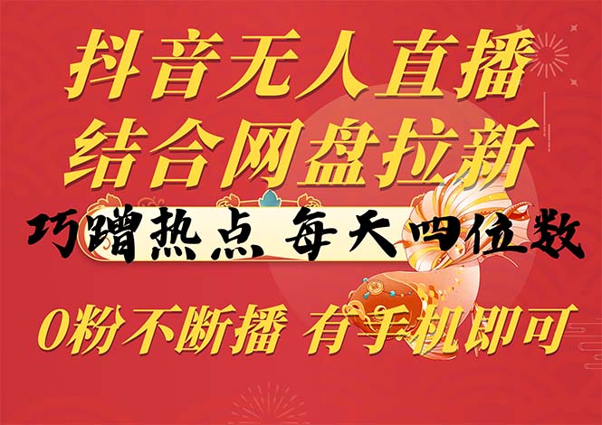 抖音无人直播，结合网盘拉新，巧蹭热点，每天四位数，0粉不断播-网亿资源平台