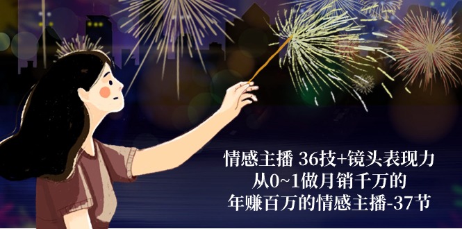 情感主播 36技+镜头表现力：从0~1做月销千万的，年赚百万的情感主播-37节-网亿资源平台
