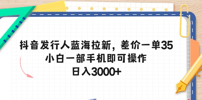 抖音发行人蓝海拉新，差价一单35，小白一部手机即可操作，日入3000+-网亿资源平台