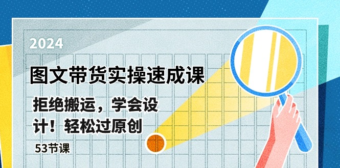 最新图文带货实操速成课，拒绝搬运，学会设计！轻松过原创 (53节课)-网亿资源平台