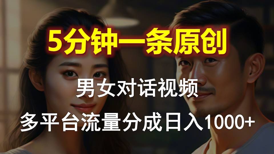 男女对话，5分钟1条原创视频，多平台流量分成-网亿资源平台