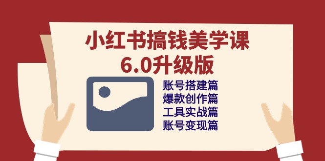 小红书搞钱美学课-6.0升级版，账号搭建/爆款创作/工具实战/账号变现篇-网亿资源平台