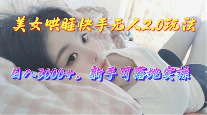 美女哄睡快手无人2.0赛道，日收3000+，新手可落地实操-网亿资源平台