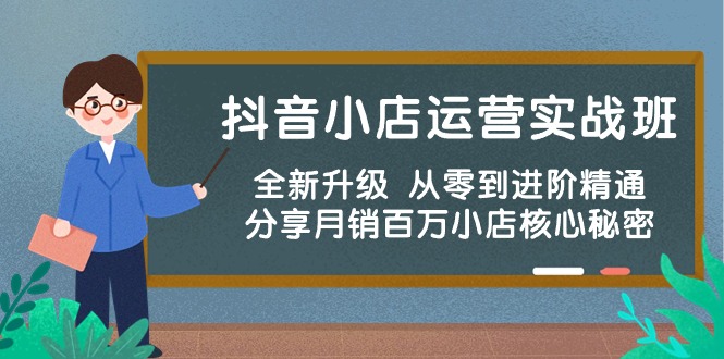 抖音小店运营实战班，全新升级 从零到进阶精通 分享月销百万小店核心秘密-网亿资源平台