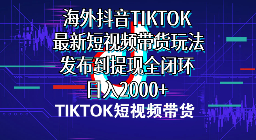海外短视频带货，最新短视频带货玩法发布到提现全闭环，日入2000+-网亿资源平台