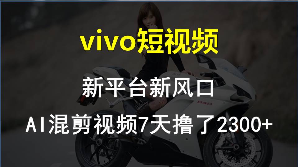 vivo短视频:新平台新风口，AI混剪视频7天撸了2300+-网亿资源平台