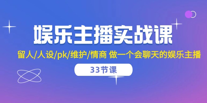 娱乐主播实战课 留人/人设/pk/维护/情商 做一个会聊天的娱乐主播-33节课-网亿资源平台