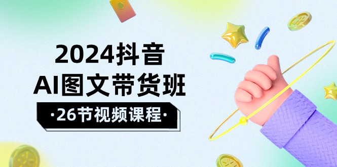 2024抖音AI图文带货班：在这个赛道上 乘风破浪 拿到好效果（26节课）-网亿资源平台