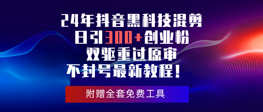 24年抖音黑科技混剪日引300+创业粉，双驱重过原审不封号最新教程！-网亿资源平台