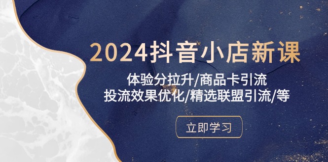 2024抖音小店新课，体验分拉升/商品卡引流/投流效果优化/精选联盟引流/等-网亿资源平台