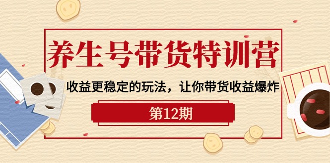 养生号带货特训营【12期】收益更稳定的玩法，让你带货收益爆炸-9节直播课-网亿资源平台