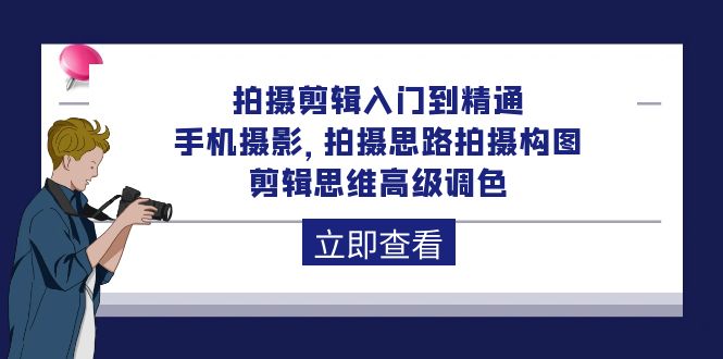 拍摄剪辑入门到精通，手机摄影 拍摄思路拍摄构图 剪辑思维高级调色-92节-网亿资源平台
