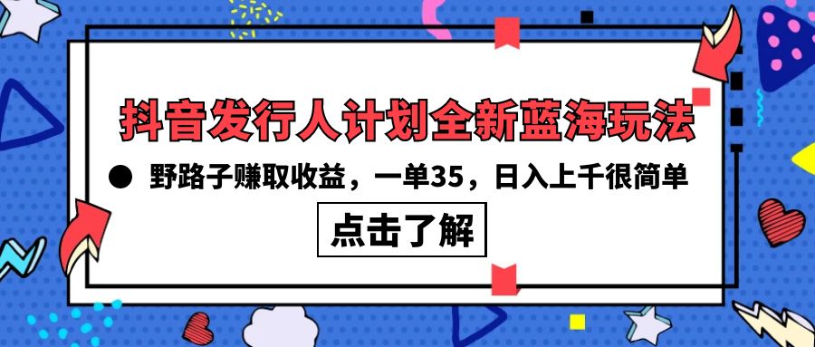 抖音发行人计划全新蓝海玩法，野路子赚取收益，一单35-网亿资源平台