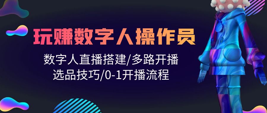 人人都能玩赚数字人操作员 数字人直播搭建/多路开播/选品技巧/0-1开播流程-网亿资源平台