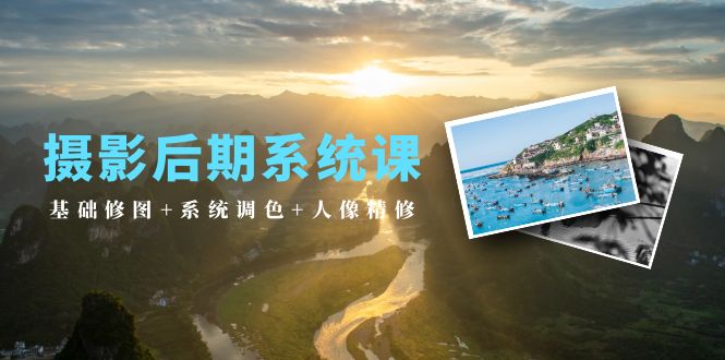 摄影后期系统课：基础修图+系统调色+人像精修（19节课）-网亿资源平台