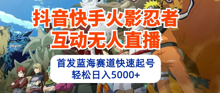 抖音快手火影忍者互动无人直播 蓝海赛道快速起号 日入5000+教程+软件+素材-网亿资源平台