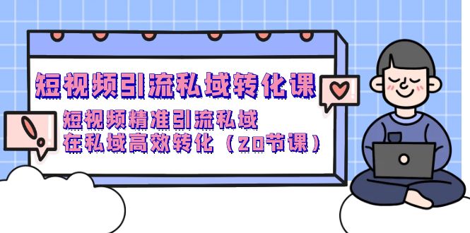 短视频引流 私域转化课，短视频精准引流私域，在私域高效转化（20节课）-网亿资源平台