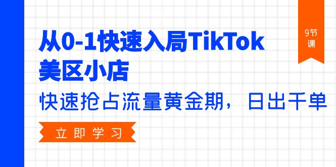 从0-1快速入局TikTok美区小店，快速抢占流量黄金期，日出千单（9节课）-网亿资源平台