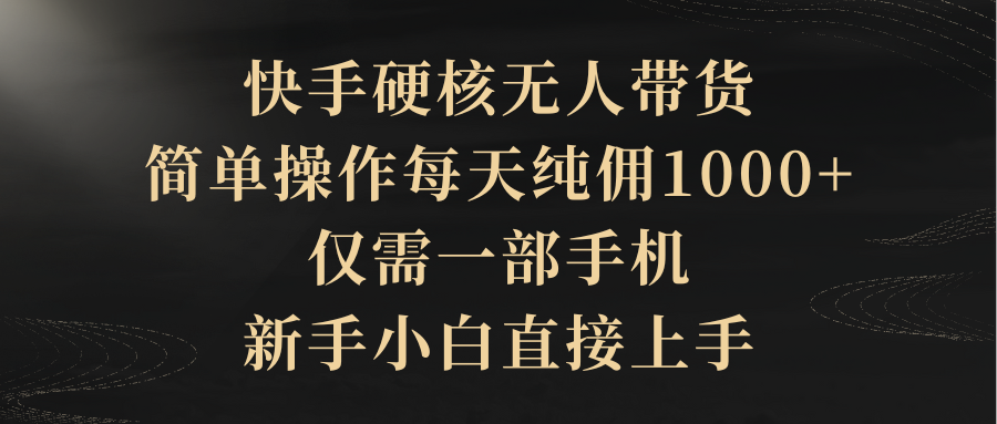 快手硬核无人带货，简单操作每天纯佣1000+-网亿资源平台