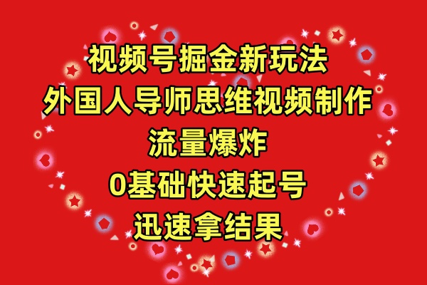 视频号掘金新玩法，外国人导师思维视频制作，流量爆炸-网亿资源平台