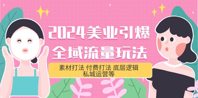 2024美业-引爆全域流量玩法，素材打法 付费打法 底层逻辑 私城运营-网亿资源平台