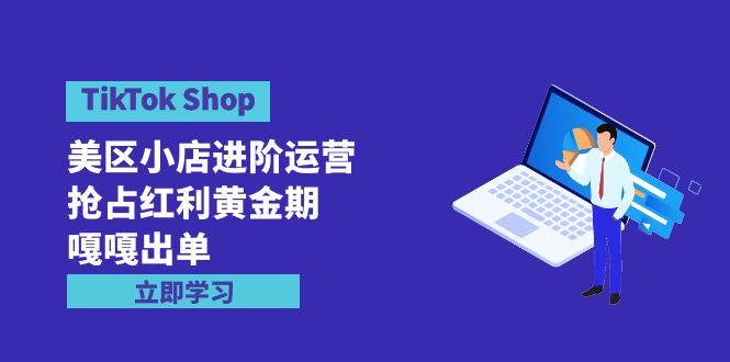 TikTok Shop-美区小店进阶运营，抢占红利黄金期 嘎嘎出单（7节课）-网亿资源平台