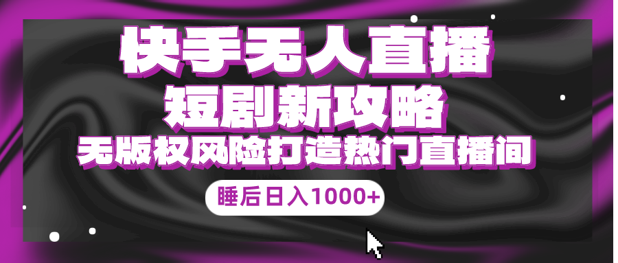 快手无人直播短剧新攻略，合规无版权风险，打造热门直播间-网亿资源平台