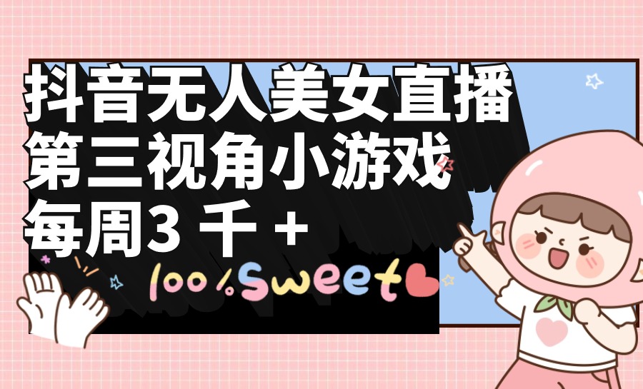 抖音无人美女直播，第三视角小游戏，每周收益3000+-网亿资源平台