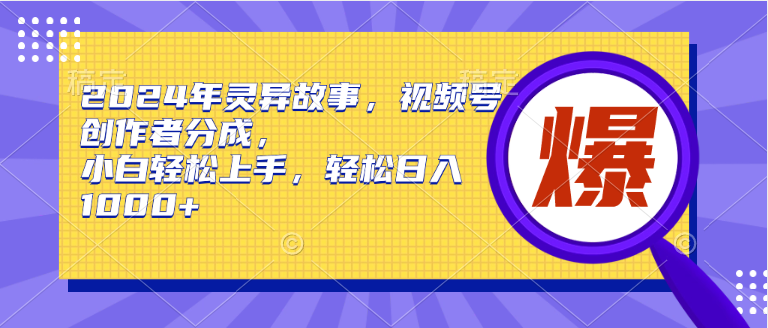 2024年灵异故事，视频号创作者分成，小白轻松上手-网亿资源平台