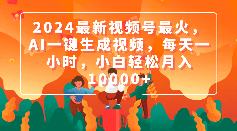 2024最新视频号最火，AI一键生成视频，每天一小时，小白轻松月入10000+-网亿资源平台