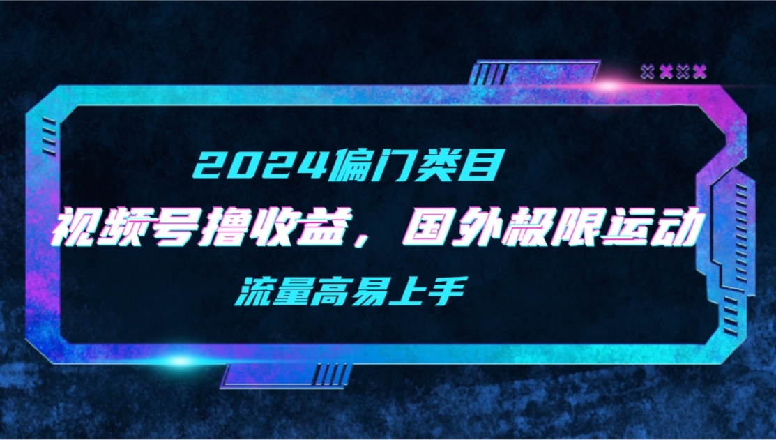 视频号撸收益，二创国外极限运动视频锦集，流量高易上手-网亿资源平台