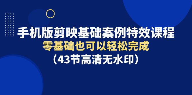 手机版剪映基础案例特效课程，零基础也可以轻松完成-网亿资源平台