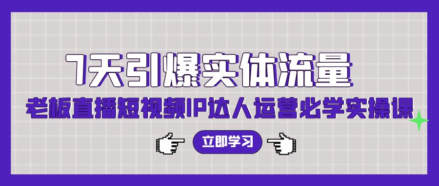 7天引爆实体流量，老板直播短视频IP达人运营必学实操课-网亿资源平台