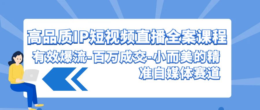 高品质 IP短视频直播-全案课程，有效爆流-百万成交-小而美的精准自媒体赛道-网亿资源平台
