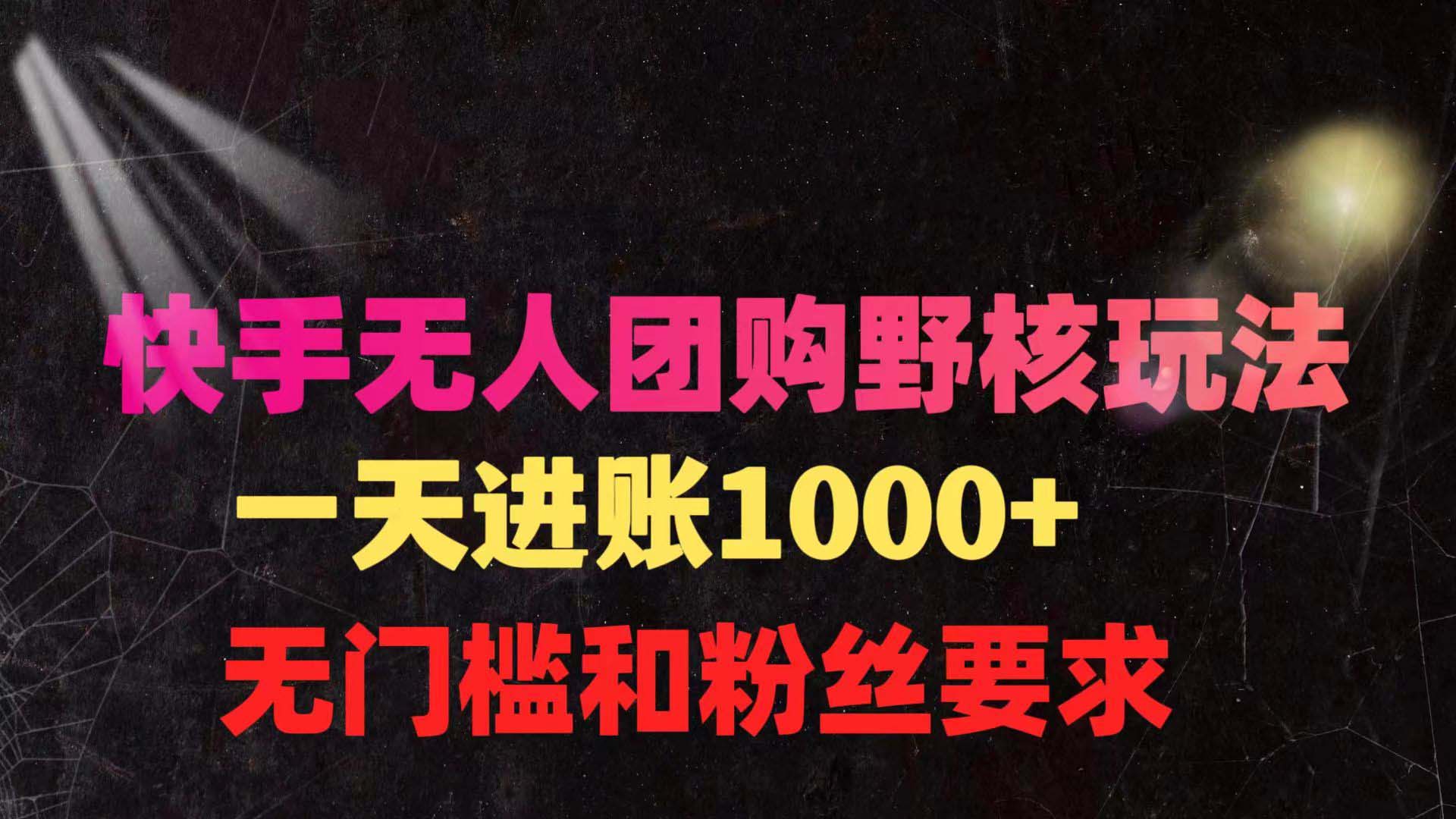 快手无人团购带货野核玩法，一天4位数 无任何门槛-网亿资源平台