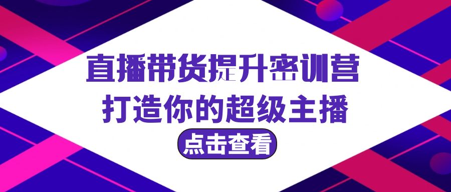 直播带货提升特训营，打造你的超级主播（3节直播课+配套资料）-网亿资源平台
