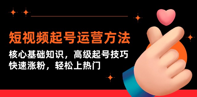 短视频起号运营方法：核心基础知识，高级起号技巧，快速涨粉，轻松上热门-网亿资源平台