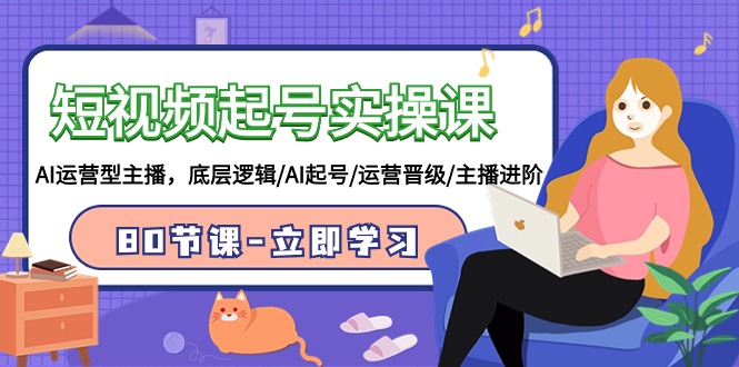 短视频起号实操课，AI运营型主播，底层逻辑/AI起号/运营晋级/主播进阶/80节-网亿资源平台