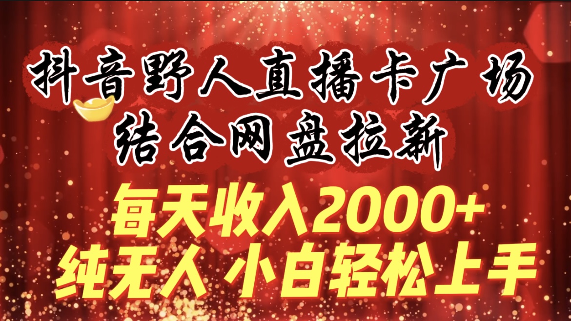 每天收入2000+，抖音野人直播卡广场，结合网盘拉新-网亿资源平台