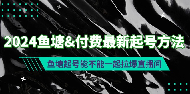 2024鱼塘&付费最新起号方法：鱼塘起号能不能一起拉爆直播间-网亿资源平台