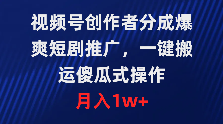 视频号创作者分成，爆爽短剧推广，一键搬运，傻瓜式操作，月入1w+-网亿资源平台
