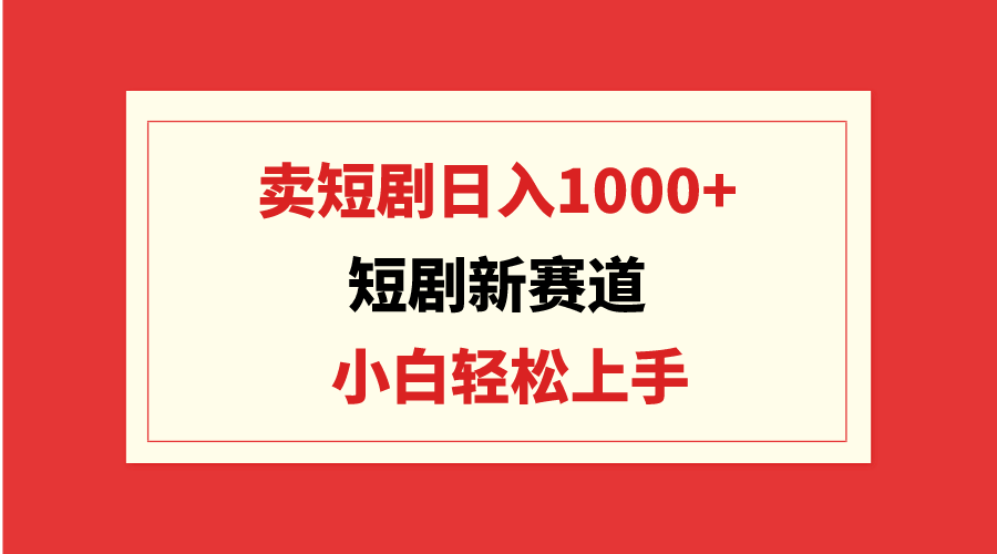 短剧新赛道：卖短剧日入1000+，小白轻松上手，可批量-网亿资源平台