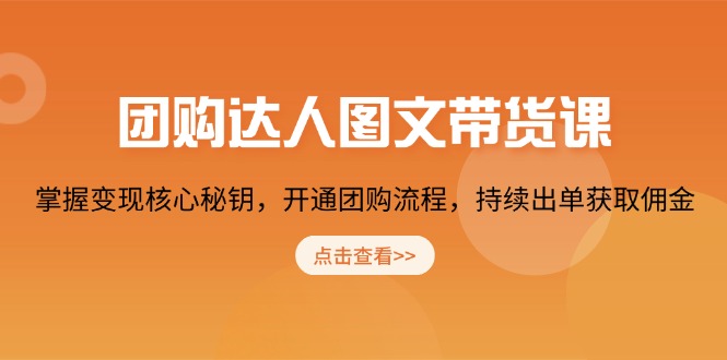团购达人图文带货课，掌握变现核心秘钥，开通团购流程，持续出单获取佣金-网亿资源平台