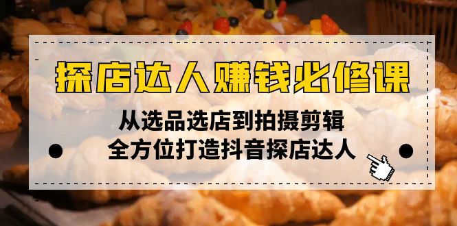 探店达人赚钱必修课，从选品选店到拍摄剪辑，全方位打造抖音探店达人-网亿资源平台